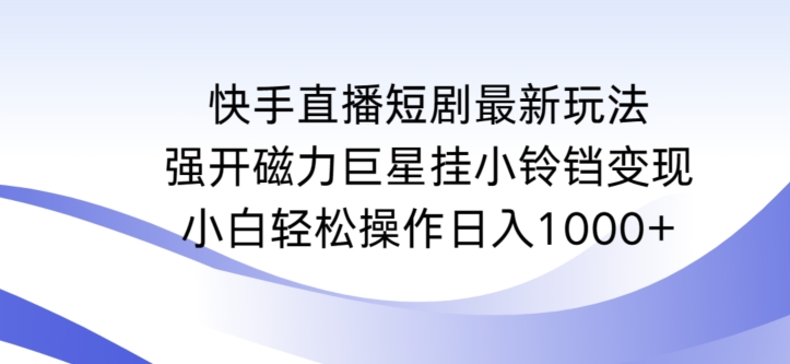 快手直播短剧最新玩法，强开磁力巨星挂小铃铛变现，小白轻松操作日入1000+-唐人网创
