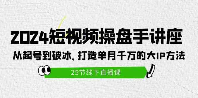 （9970期）2024短视频操盘手讲座：从起号到破冰，打造单月千万的大IP方法（25节）-唐人网创