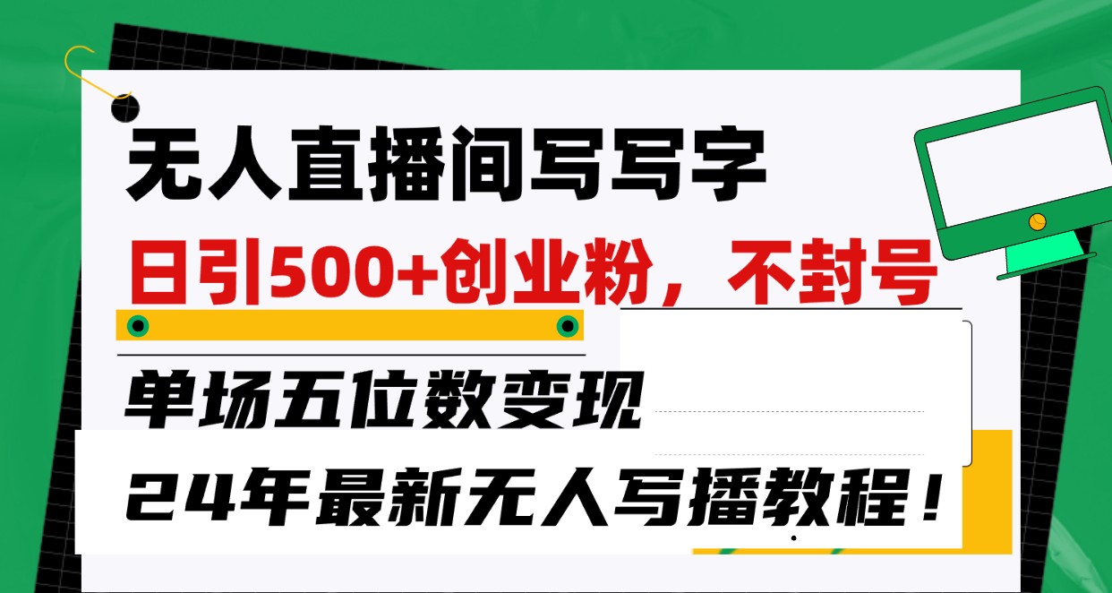 无人直播间写字日引500+创业粉，单场五位数变现，24年最新无人写播不封号教程！-唐人网创
