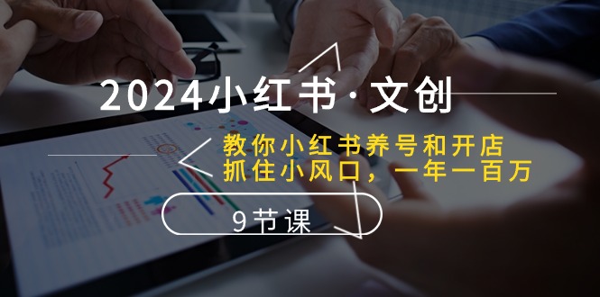 （10440期）2024小红书·文创：教你小红书养号和开店、抓住小风口 一年一百万 (9节课)-唐人网创