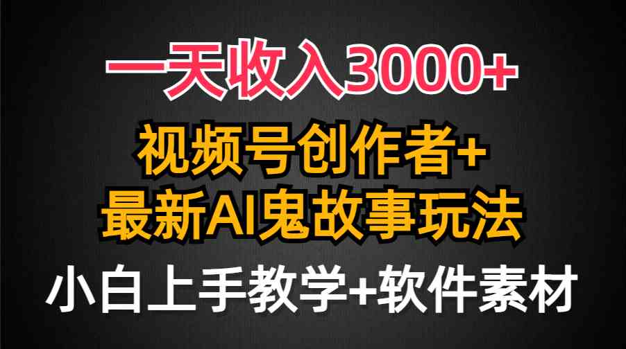 （9445期）一天收入3000+，视频号创作者AI创作鬼故事玩法，条条爆流量，小白也能轻…-唐人网创