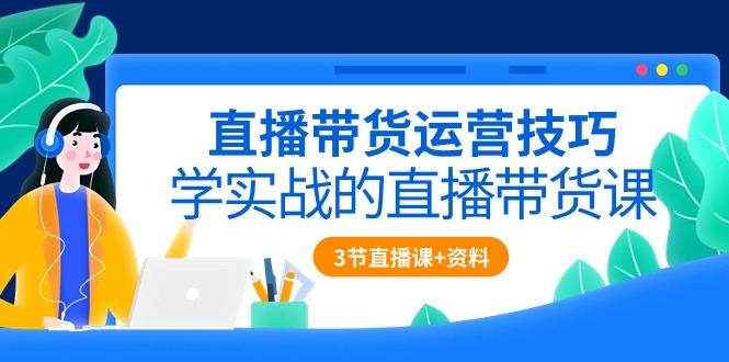 （10229期）直播带货运营技巧，学实战的直播带货课（3节直播课+配套资料）-唐人网创