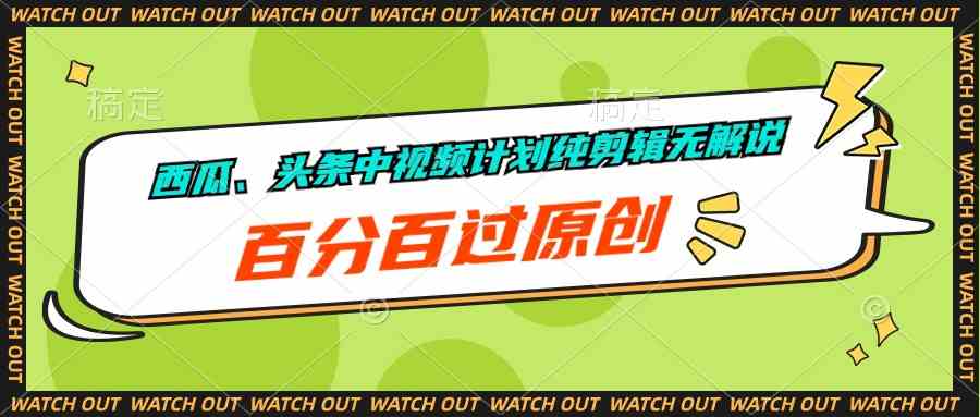 （10180期）西瓜、头条中视频计划纯剪辑无解说，百分百过原创-唐人网创