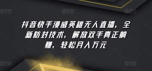 抖音快手漫威英雄无人直播，全新防封技术，解放双手真正躺赚，轻松月入万元-唐人网创