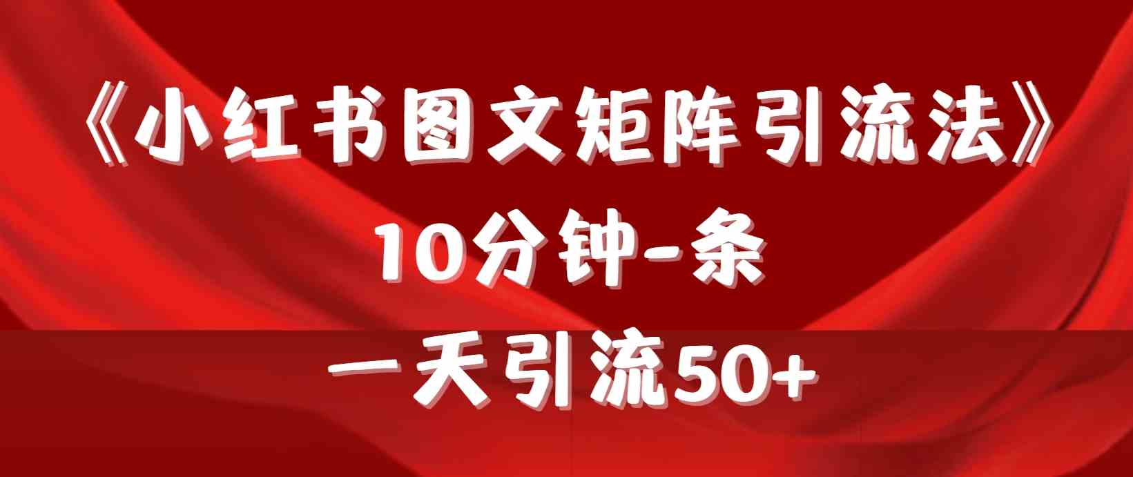 （9538期）《小红书图文矩阵引流法》 10分钟-条 ，一天引流50+-唐人网创