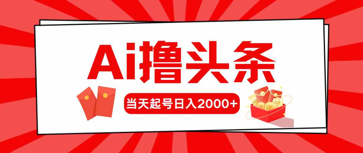 （10191期）Ai撸头条，当天起号，第二天见收益，日入2000+-唐人网创