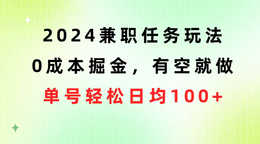 （10457期）2024兼职任务玩法 0成本掘金，有空就做 单号轻松日均100+-唐人网创