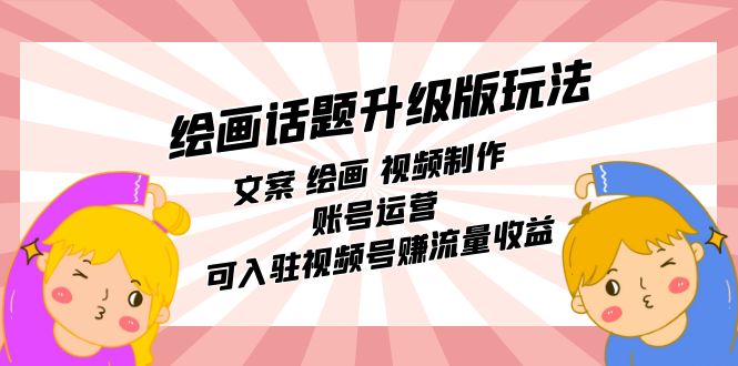 绘画话题升级版玩法：文案 绘画 视频制作 账号运营 可入驻视频号赚流量收益-唐人网创