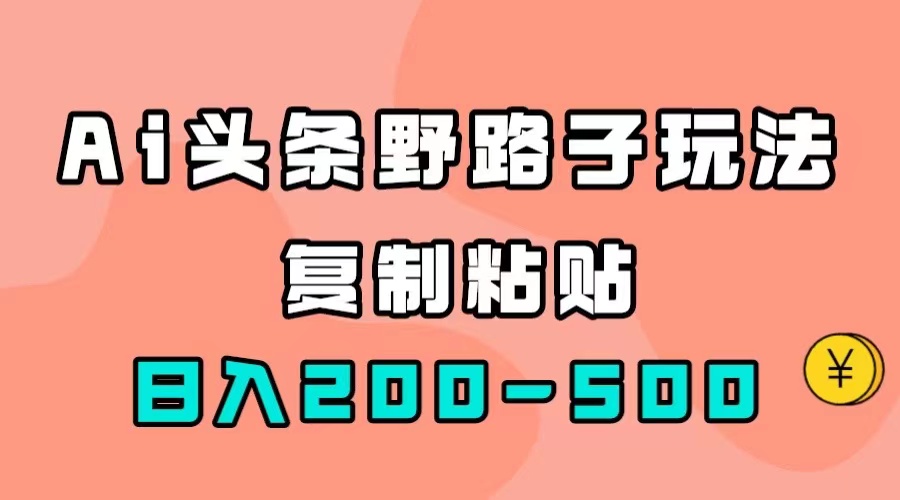 AI头条野路子玩法，只需复制粘贴，日入200-500+-唐人网创