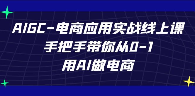 AIGC-电商应用实战线上课，手把手带你从0-1，用AI做电商-唐人网创