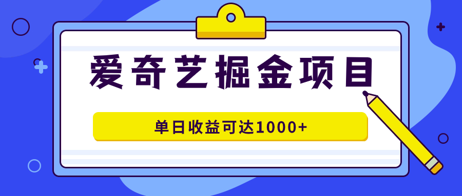 爱奇艺掘金项目，一条作品几分钟完成，可批量操作，单日收益可达1000+-唐人网创