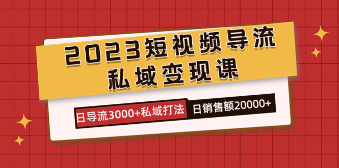 2023短视频导流·私域变现课，日导流3000+私域打法 日销售额2w+-唐人网创