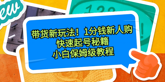 带货新玩法！1分钱新人购，快速起号秘籍！小白保姆级教程-唐人网创