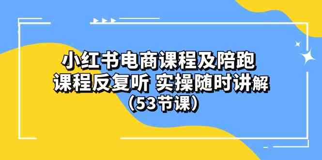 (10170期）小红书电商课程及陪跑 课程反复听 实操随时讲解 （53节课）-唐人网创