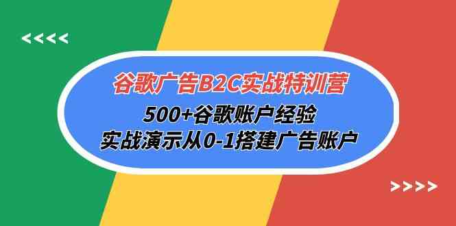 （10096期）谷歌广告B2C实战特训营，500+谷歌账户经验，实战演示从0-1搭建广告账户-唐人网创