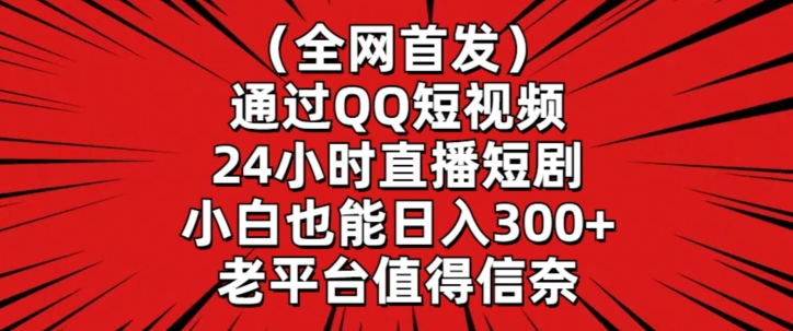 全网首发，通过QQ短视频24小时直播短剧，小白也能日入300+-唐人网创