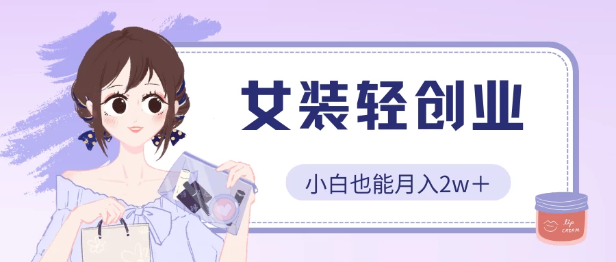 女装轻创业，小白也能月入2w＋，保姆式教学-唐人网创