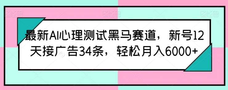 最新AI心理测试黑马赛道，新号12天接广告34条，轻松月入6000+-唐人网创