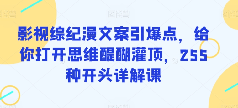 影视综纪漫文案引爆点，给你打开思维醍醐灌顶，255种开头详解课-唐人网创