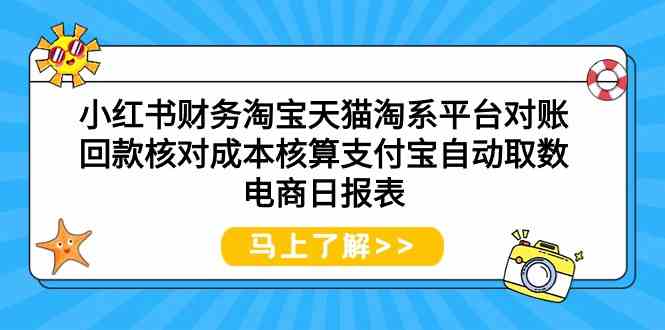 小红书财务淘宝天猫淘系平台对账回款核对成本核算支付宝自动取数电商日报表-唐人网创