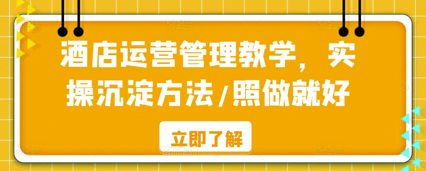 酒店运营管理教学，实操沉淀方法/照做就好-唐人网创