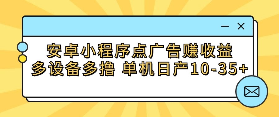 安卓小程序点广告赚收益，多设备多撸 单机日产10-35+-唐人网创