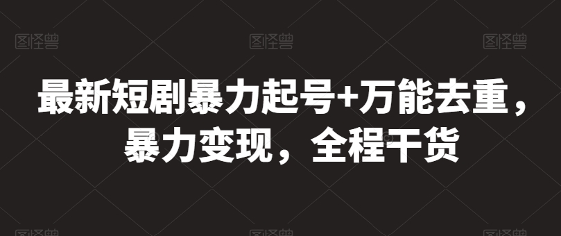 最新短剧暴力起号+万能去重，暴力变现，全程干货-唐人网创
