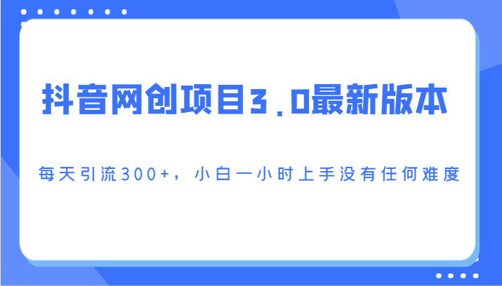 抖音网创项目3.0最新版本，每天引流300+，小白一小时上手没有任何难度-唐人网创