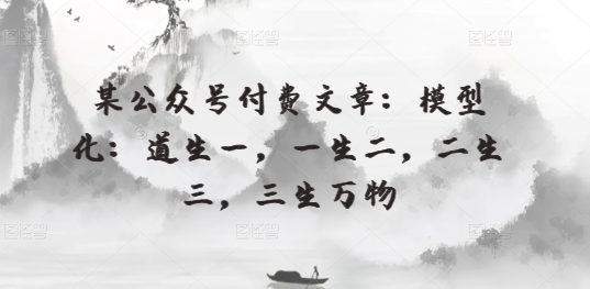 某公众号付费文章：模型化：道生一，一生二，二生三，三生万物-唐人网创