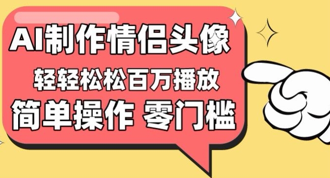 【零门槛高收益】情侣头像视频，播放量百万不是梦-唐人网创