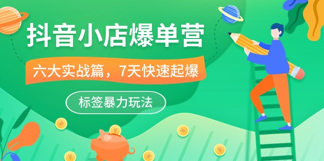 抖音小店爆单营，6大实战篇，7天快速起爆，标签暴力玩法（41节课）-唐人网创