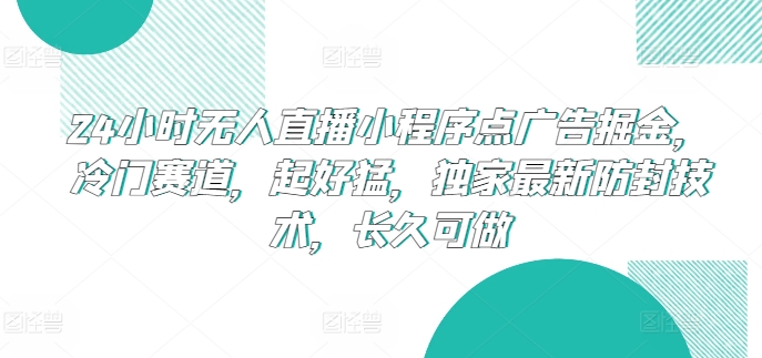 24小时无人直播小程序点广告掘金，冷门赛道，起好猛，独家最新防封技术，长久可做-唐人网创