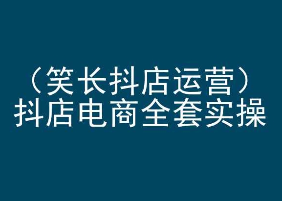 笑长抖店运营，抖店电商全套实操，抖音小店电商培训-唐人网创
