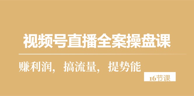 （10207期）视频号直播全案操盘课，赚利润，搞流量，提势能（16节课）-唐人网创