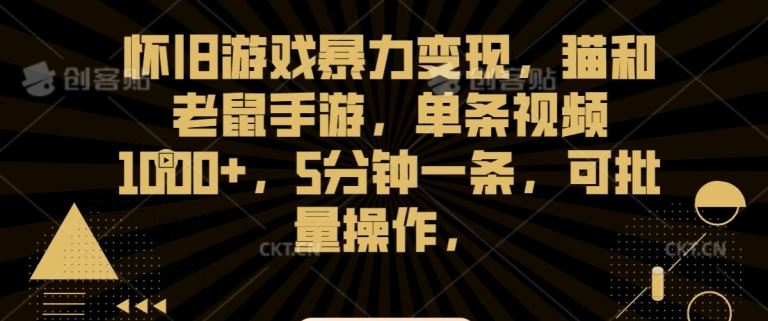 怀旧游戏暴力变现，猫和老鼠手游，单条视频1000+，5分钟一条，可批量操作【揭秘】-唐人网创