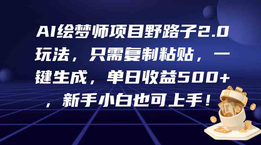 （9876期）AI绘梦师项目野路子2.0玩法，只需复制粘贴，一键生成，单日收益500+，新…-唐人网创