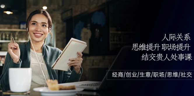 人际关系思维提升职场提升，结交贵人处事课：经商/创业/生意/职场/思维-唐人网创
