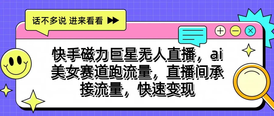 快手磁力聚星无人直播，AI美女赛道跑流量，直播间承接流量，快速变现-唐人网创
