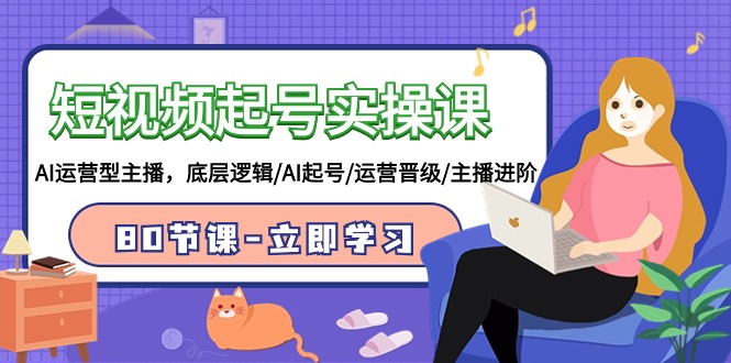 短视频起号实操课，AI运营型主播，底层逻辑/AI起号/运营晋级/主播进阶/80节课-唐人网创