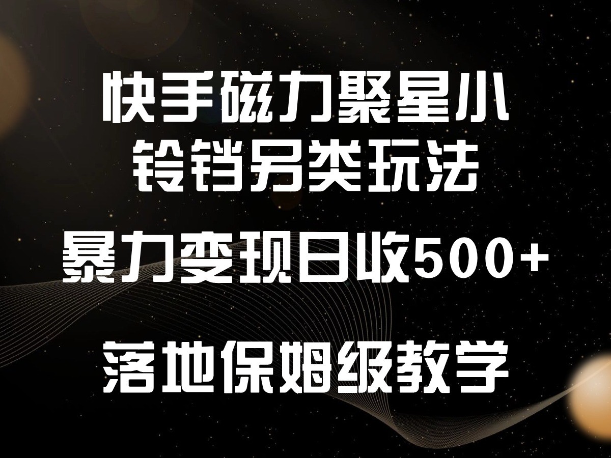 快手磁力聚星小铃铛另类玩法，暴力变现日入500+，小白轻松上手，落地保姆级教学-唐人网创
