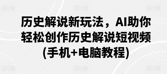 历史解说新玩法，AI助你轻松创作历史解说短视频(手机+电脑教程)-唐人网创