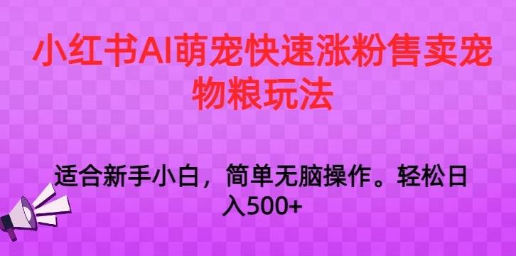 小红书AI萌宠快速涨粉售卖宠物粮玩法，日入1000+【揭秘】-唐人网创