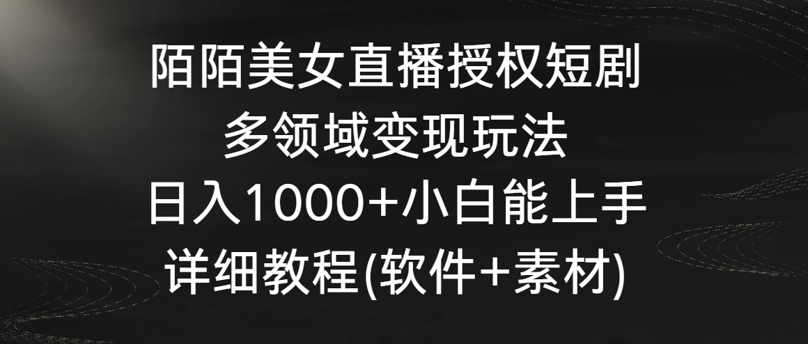 陌陌美女直播授权短剧，多领域变现玩法，日入1000+小白能上手，详细教程…-唐人网创