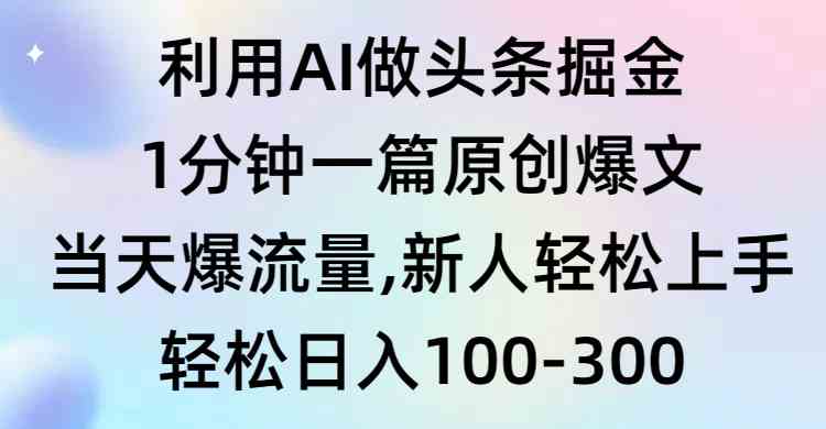 （9307期）利用AI做头条掘金，1分钟一篇原创爆文，当天爆流量，新人轻松上手-唐人网创