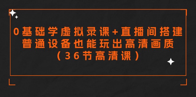 零基础学虚拟录课+直播间搭建，普通设备也能玩出高清画质（36节高清课）-唐人网创
