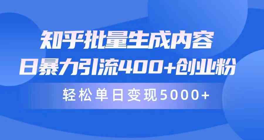 （9980期）知乎批量生成内容，日暴力引流400+创业粉，轻松单日变现5000+-唐人网创