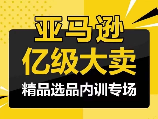 亚马逊亿级大卖-精品选品内训专场，亿级卖家分享选品成功之道-唐人网创