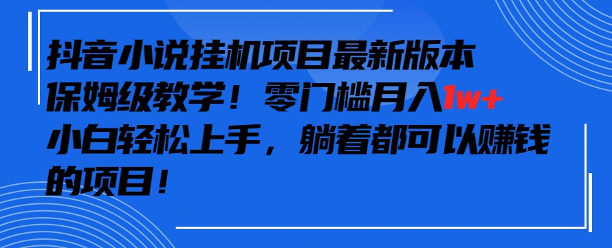抖音最新小说挂机项目，保姆级教学，零成本月入1w+，小白轻松上手-唐人网创