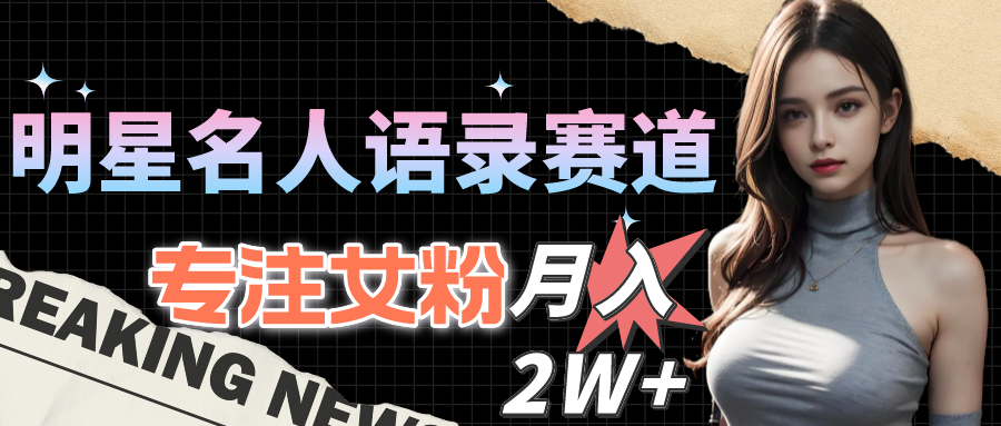 （10279期）明星名人语录赛道全新升级玩法，专注女粉，月入2W＋（教程+1303G素材）-唐人网创