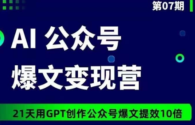 AI公众号爆文变现营07期，21天用GPT创作爆文提效10倍-唐人网创